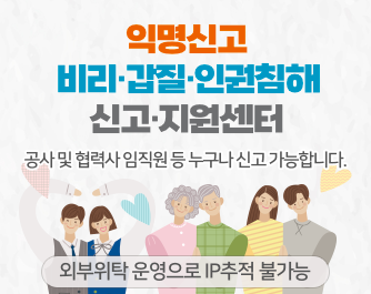 익명신고 비리,갑질,인권침해 신고지원센터 - 공사 및 협력사 임직원 등 누구나 신고 가능합니다.(외부위탁 운영으로 IP 추적 불가능)
