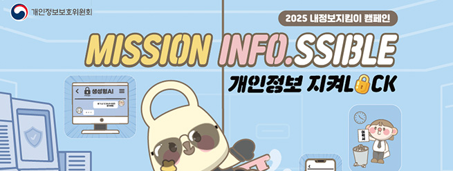 개인정보보호위원회
2025 내정보지킴이 캠패인 
MISSION INFO.SSIBLE
개인정보 지켜LOCK