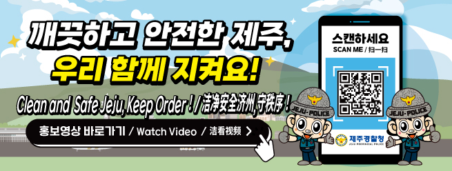 깨끗하고 안전한 제주, 우리 함께 지켜요!
Clean and Safe Jeju, Keep Order!
홍보영상 바로가기 / Watch Video
QR코드를 스캔하세요